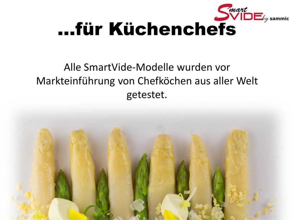 ...für Küchenchefs Alle SmartVide-Modelle wurden vor Markteinführung von Chefköchen aus aller Welt getestet.
