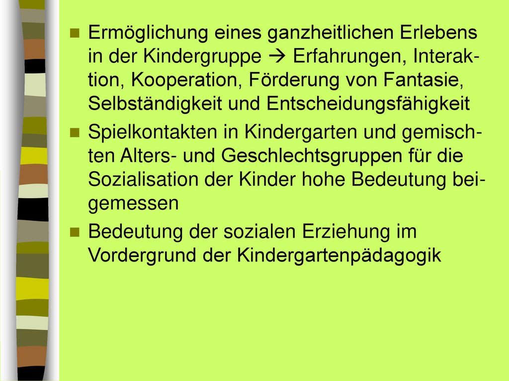 Ermöglichung eines ganzheitlichen Erlebens in der Kindergruppe  Erfahrungen, Interak-tion, Kooperation, Förderung von Fantasie, Selbständigkeit und Entscheidungsfähigkeit