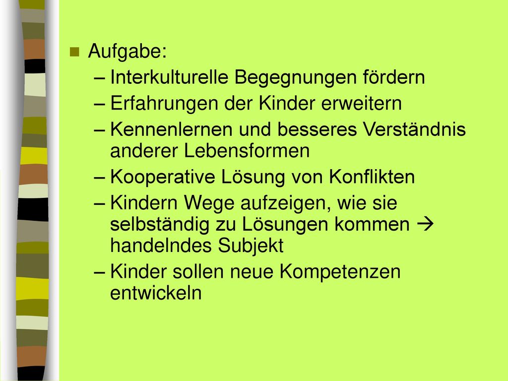 Aufgabe: Interkulturelle Begegnungen fördern. Erfahrungen der Kinder erweitern. Kennenlernen und besseres Verständnis anderer Lebensformen.