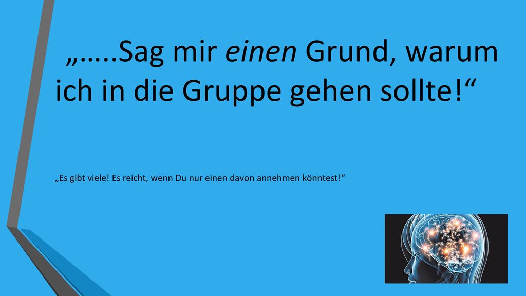 „…..Sag mir einen Grund, warum ich in die Gruppe gehen sollte!