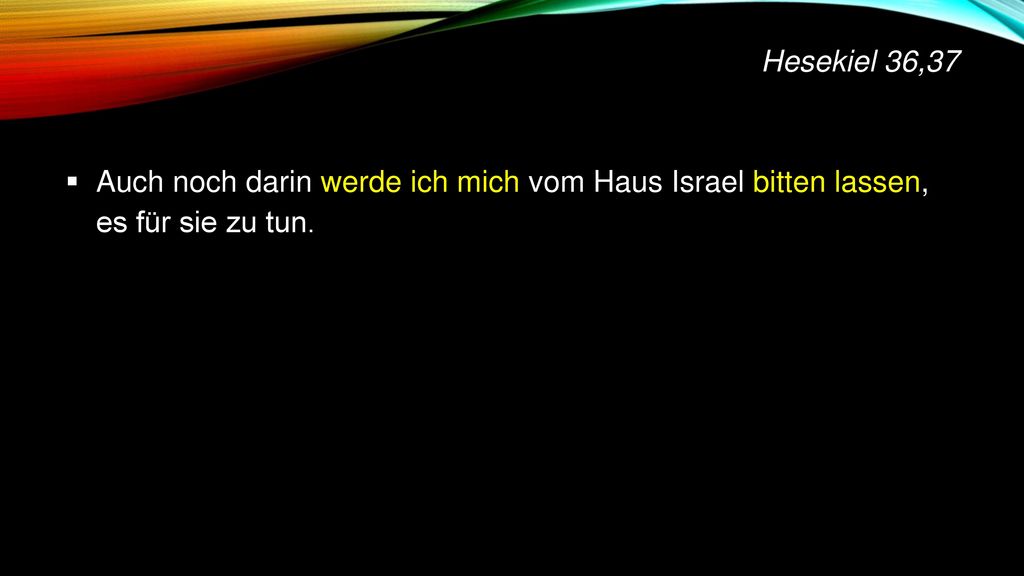 Hesekiel 36,37 Auch noch darin werde ich mich vom Haus Israel bitten lassen, es für sie zu tun.