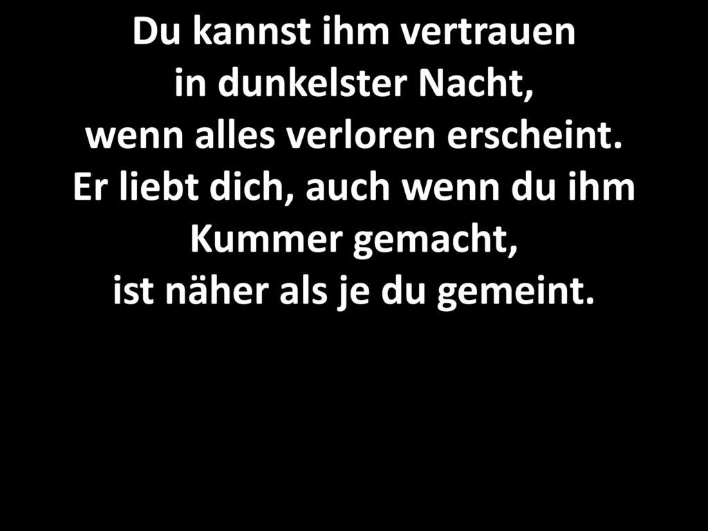 Du kannst ihm vertrauen in dunkelster Nacht, wenn alles verloren erscheint.