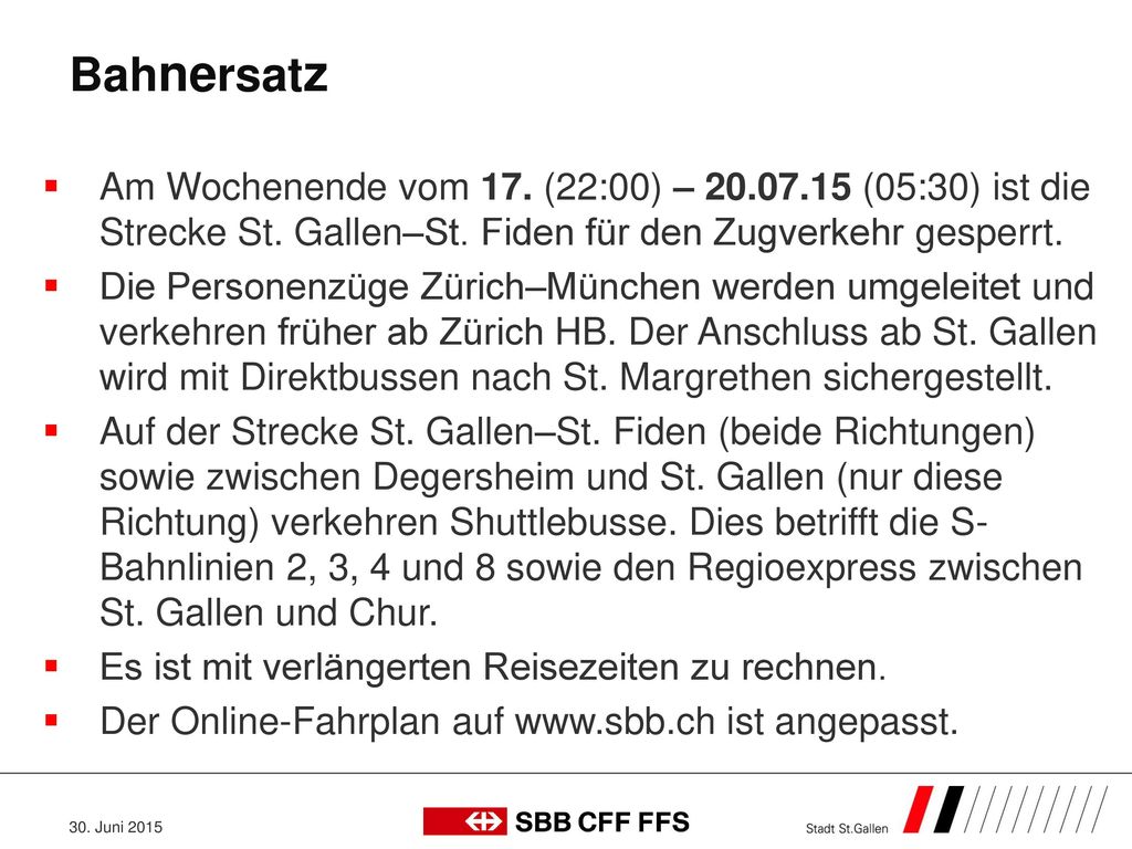 Bahnersatz Am Wochenende vom 17. (22:00) – (05:30) ist die Strecke St. Gallen–St. Fiden für den Zugverkehr gesperrt.