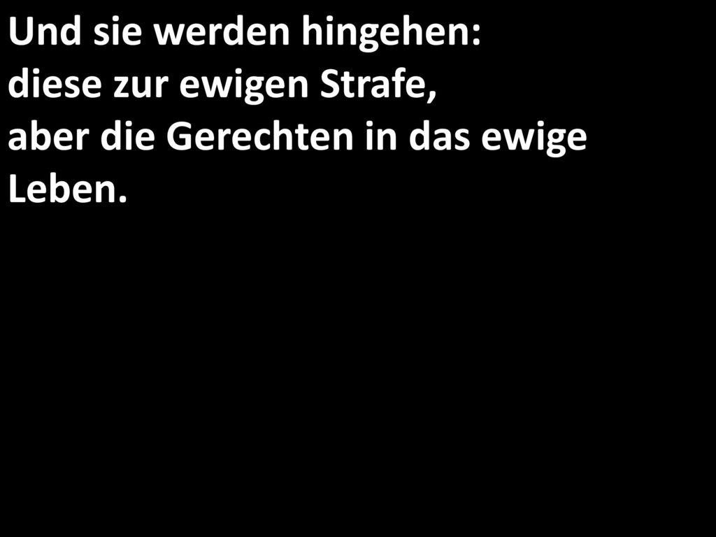 Und sie werden hingehen: diese zur ewigen Strafe, aber die Gerechten in das ewige Leben.