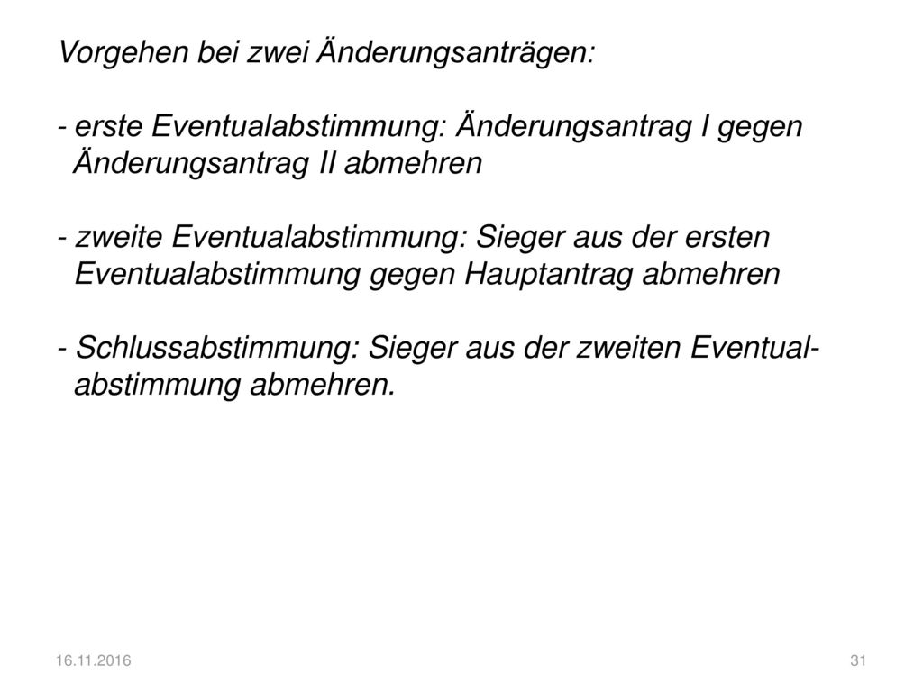 Vorgehen bei zwei Änderungsanträgen: - erste Eventualabstimmung: Änderungsantrag I gegen Änderungsantrag II abmehren - zweite Eventualabstimmung: Sieger aus der ersten Eventualabstimmung gegen Hauptantrag abmehren - Schlussabstimmung: Sieger aus der zweiten Eventual- abstimmung abmehren.