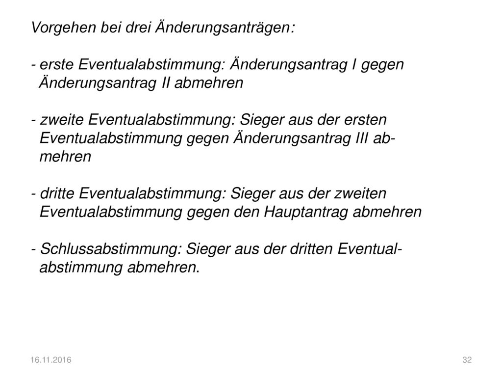 Vorgehen bei drei Änderungsanträgen: - erste Eventualabstimmung: Änderungsantrag I gegen Änderungsantrag II abmehren - zweite Eventualabstimmung: Sieger aus der ersten Eventualabstimmung gegen Änderungsantrag III ab- mehren - dritte Eventualabstimmung: Sieger aus der zweiten Eventualabstimmung gegen den Hauptantrag abmehren - Schlussabstimmung: Sieger aus der dritten Eventual- abstimmung abmehren.