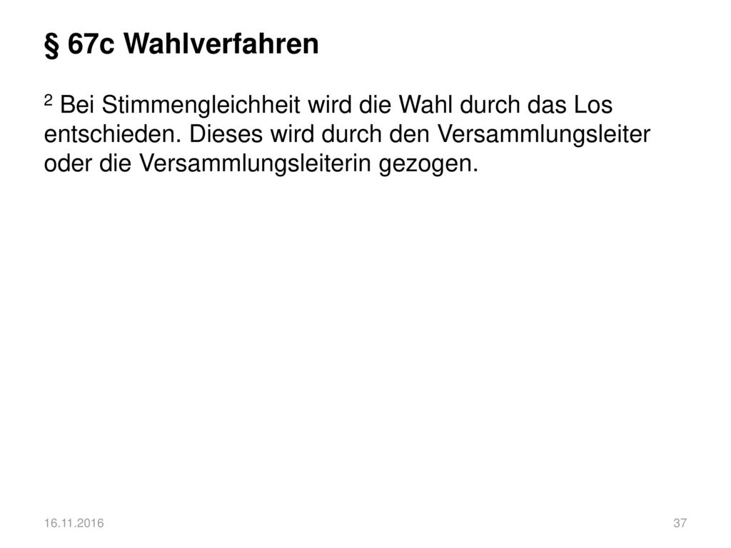 § 67c Wahlverfahren 2 Bei Stimmengleichheit wird die Wahl durch das Los entschieden. Dieses wird durch den Versammlungsleiter oder die Versammlungsleiterin gezogen.