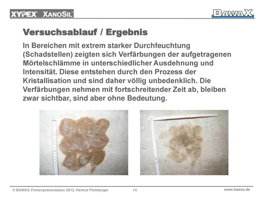 Versuchsablauf / Ergebnis In Bereichen mit extrem starker Durchfeuchtung (Schadstellen) zeigten sich Verfärbungen der aufgetragenen Mörtelschlämme in unterschiedlicher Ausdehnung und Intensität. Diese entstehen durch den Prozess der Kristallisation und sind daher völlig unbedenklich. Die Verfärbungen nehmen mit fortschreitender Zeit ab, bleiben zwar sichtbar, sind aber ohne Bedeutung.