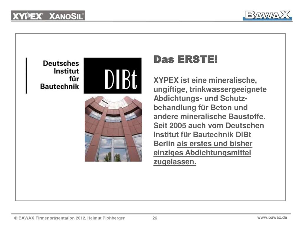 Das ERSTE! XYPEX ist eine mineralische, ungiftige, trinkwassergeeignete Abdichtungs- und Schutz-behandlung für Beton und andere mineralische Baustoffe. Seit 2005 auch vom Deutschen Institut für Bautechnik DIBt Berlin als erstes und bisher einziges Abdichtungsmittel zugelassen.
