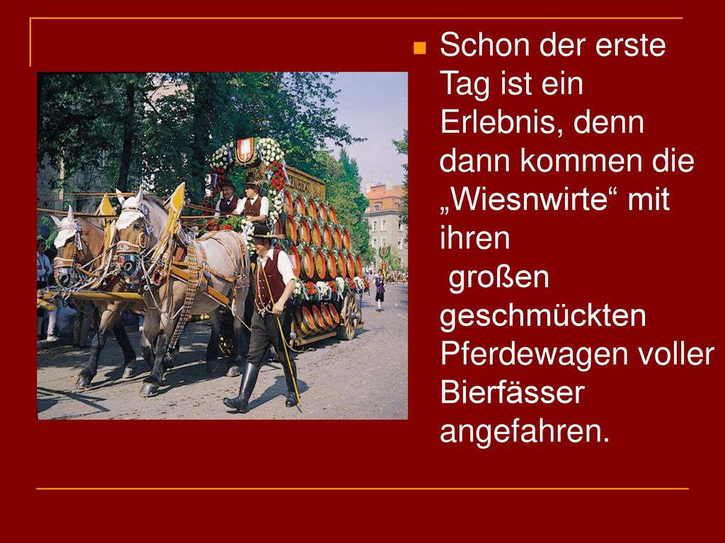 Schon der erste Tag ist ein Erlebnis, denn dann kommen die „Wiesnwirte mit ihren großen geschmückten Pferdewagen voller Bierfässer angefahren.