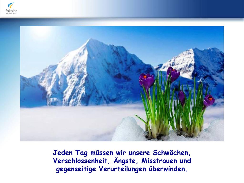 Jeden Tag müssen wir unsere Schwächen, Verschlossenheit, Ängste, Misstrauen und gegenseitige Verurteilungen überwinden.