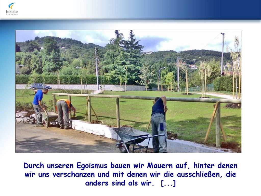 Durch unseren Egoismus bauen wir Mauern auf, hinter denen wir uns verschanzen und mit denen wir die ausschließen, die anders sind als wir.