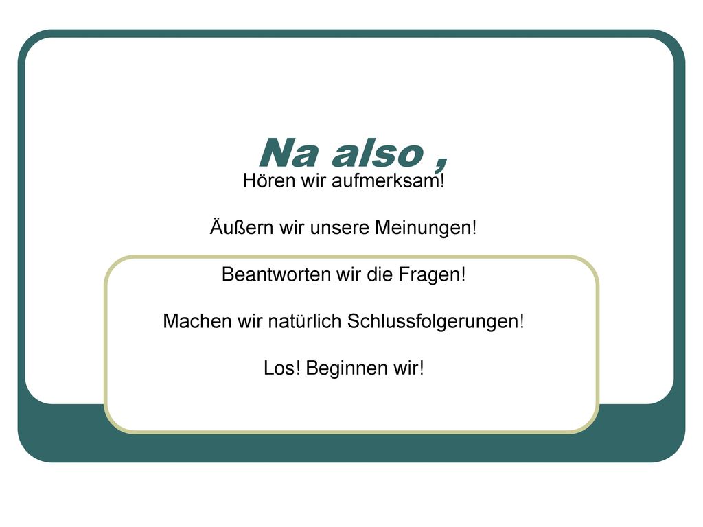 Na also , Hören wir aufmerksam! Äußern wir unsere Meinungen!