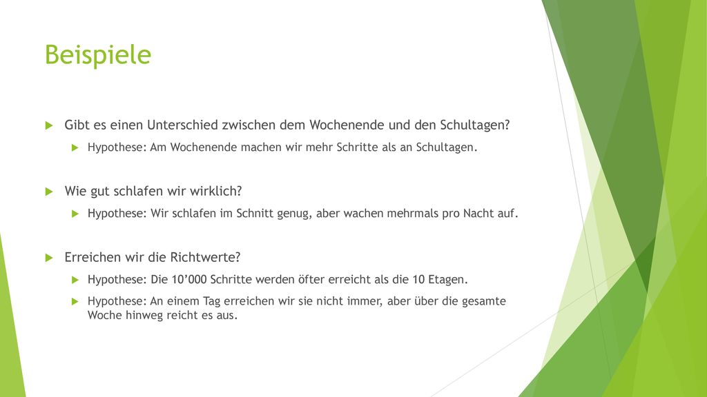 Beispiele Gibt es einen Unterschied zwischen dem Wochenende und den Schultagen Hypothese: Am Wochenende machen wir mehr Schritte als an Schultagen.