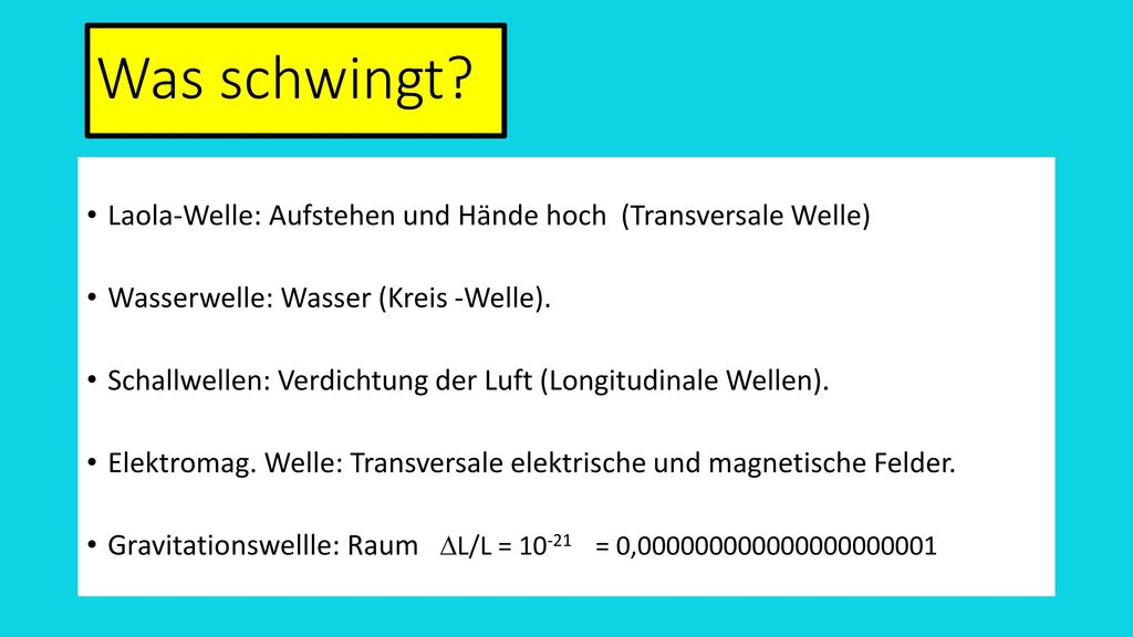 Was schwingt Laola-Welle: Aufstehen und Hände hoch (Transversale Welle) Wasserwelle: Wasser (Kreis -Welle).