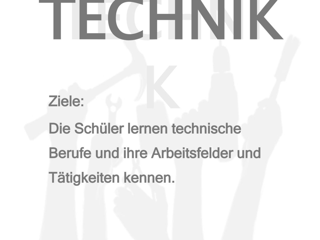 TECHNIK Ziele: Die Schüler lernen technische Berufe und ihre Arbeitsfelder und Tätigkeiten kennen.