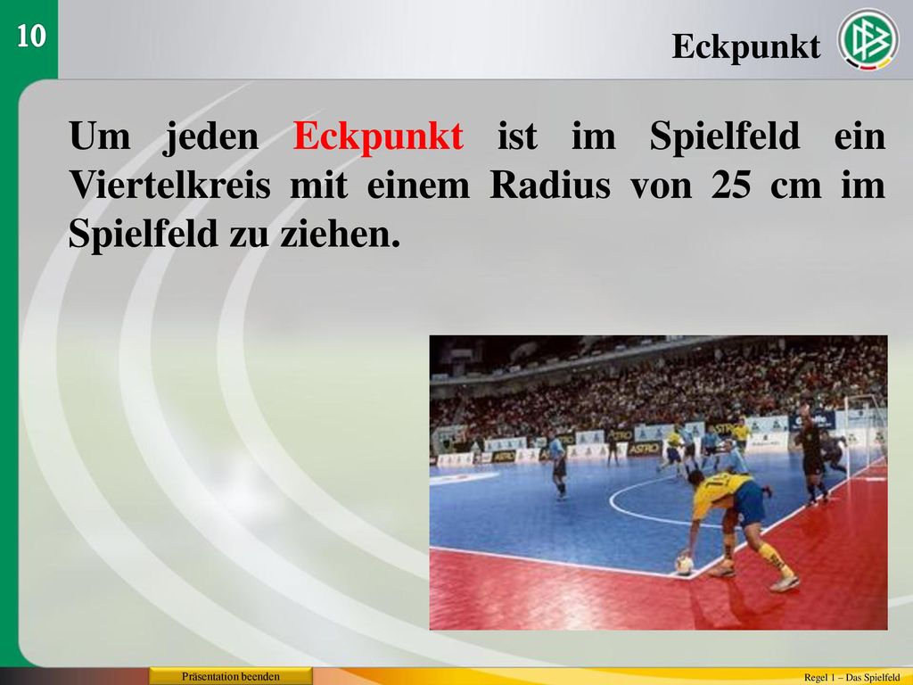 10 Eckpunkt. Um jeden Eckpunkt ist im Spielfeld ein Viertelkreis mit einem Radius von 25 cm im Spielfeld zu ziehen.