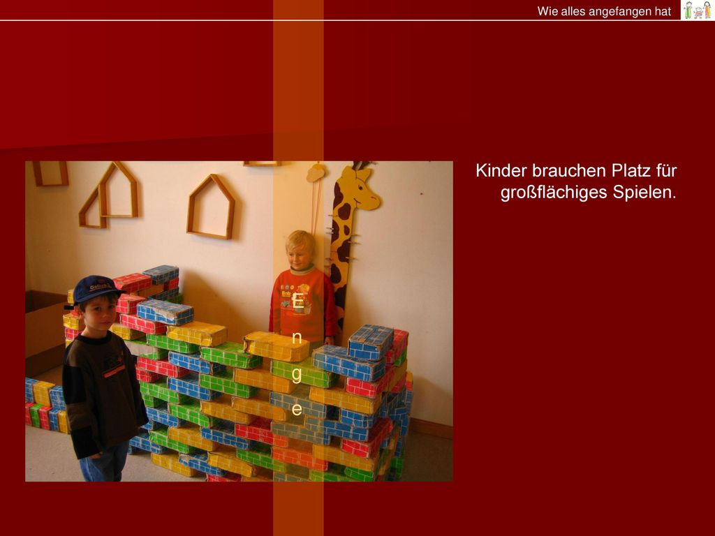 E n Enge g e Kinder brauchen Platz für großflächiges Spielen.