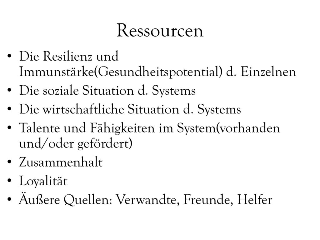Ressourcen Die Resilienz und Immunstärke(Gesundheitspotential) d. Einzelnen. Die soziale Situation d. Systems.