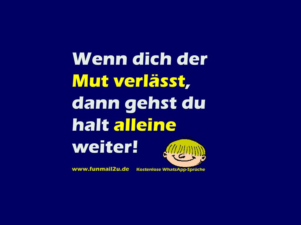 Wenn dich der Mut verlässt, dann gehst du halt alleine weiter!