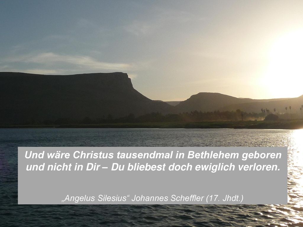 Und wäre Christus tausendmal in Bethlehem geboren und nicht in Dir – Du bliebest doch ewiglich verloren.