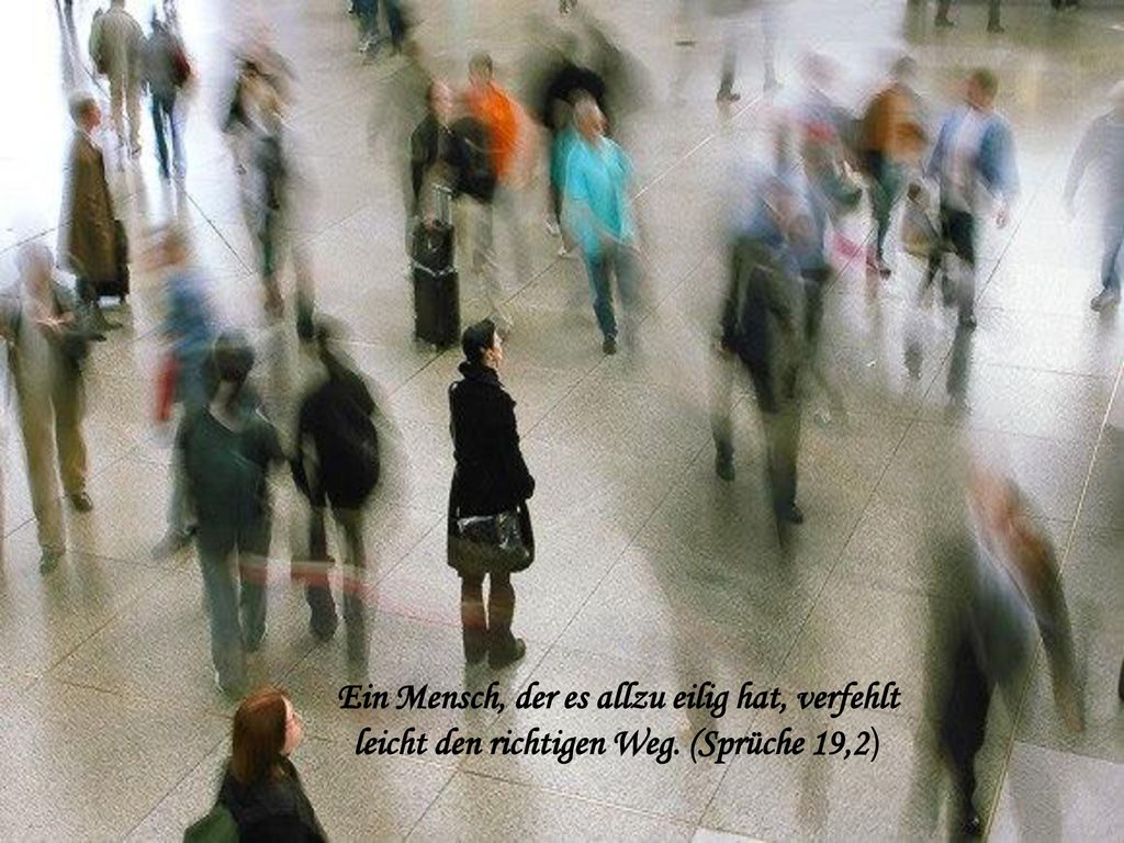 Ein Mensch, der es allzu eilig hat, verfehlt leicht den richtigen Weg
