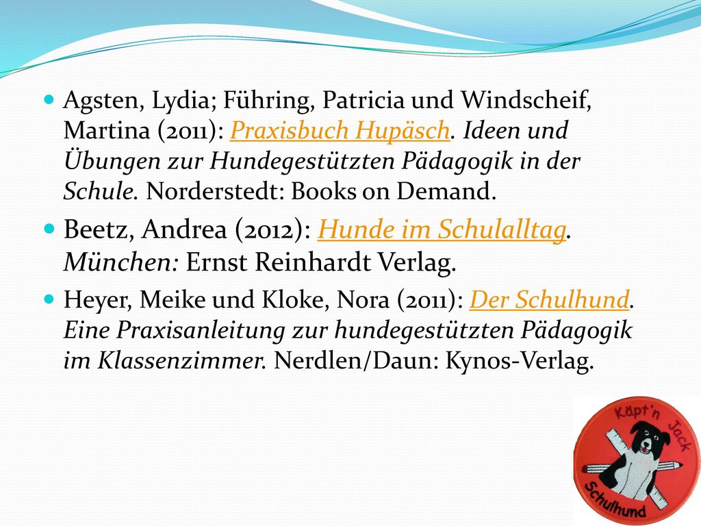 Agsten, Lydia; Führing, Patricia und Windscheif, Martina (2011): Praxisbuch Hupäsch. Ideen und Übungen zur Hundegestützten Pädagogik in der Schule. Norderstedt: Books on Demand.