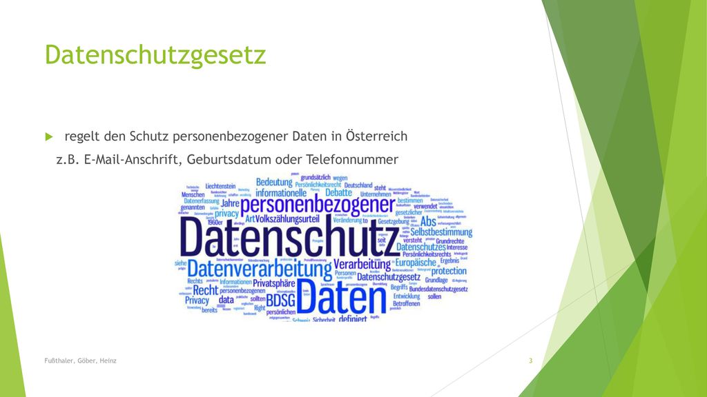Datenschutzgesetz regelt den Schutz personenbezogener Daten in Österreich. z.B.  -Anschrift, Geburtsdatum oder Telefonnummer.