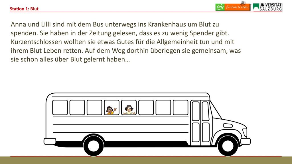 Anna und Lilli sind mit dem Bus unterwegs ins Krankenhaus um Blut zu spenden. Sie haben in der Zeitung gelesen, dass es zu wenig Spender gibt. Kurzentschlossen wollten sie etwas Gutes für die Allgemeinheit tun und mit ihrem Blut Leben retten. Auf dem Weg dorthin überlegen sie gemeinsam, was sie schon alles über Blut gelernt haben…