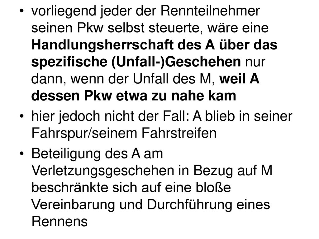 vorliegend jeder der Rennteilnehmer seinen Pkw selbst steuerte, wäre eine Handlungsherrschaft des A über das spezifische (Unfall-)Geschehen nur dann, wenn der Unfall des M, weil A dessen Pkw etwa zu nahe kam