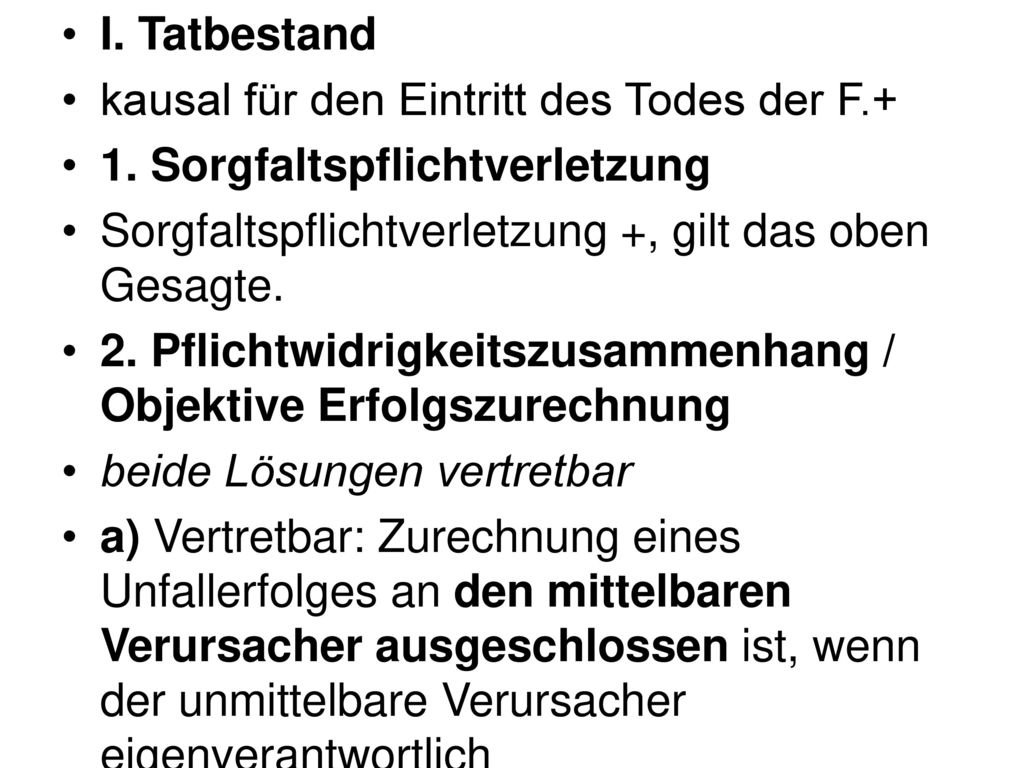 I. Tatbestand kausal für den Eintritt des Todes der F.+ 1. Sorgfaltspflichtverletzung. Sorgfaltspflichtverletzung +, gilt das oben Gesagte.