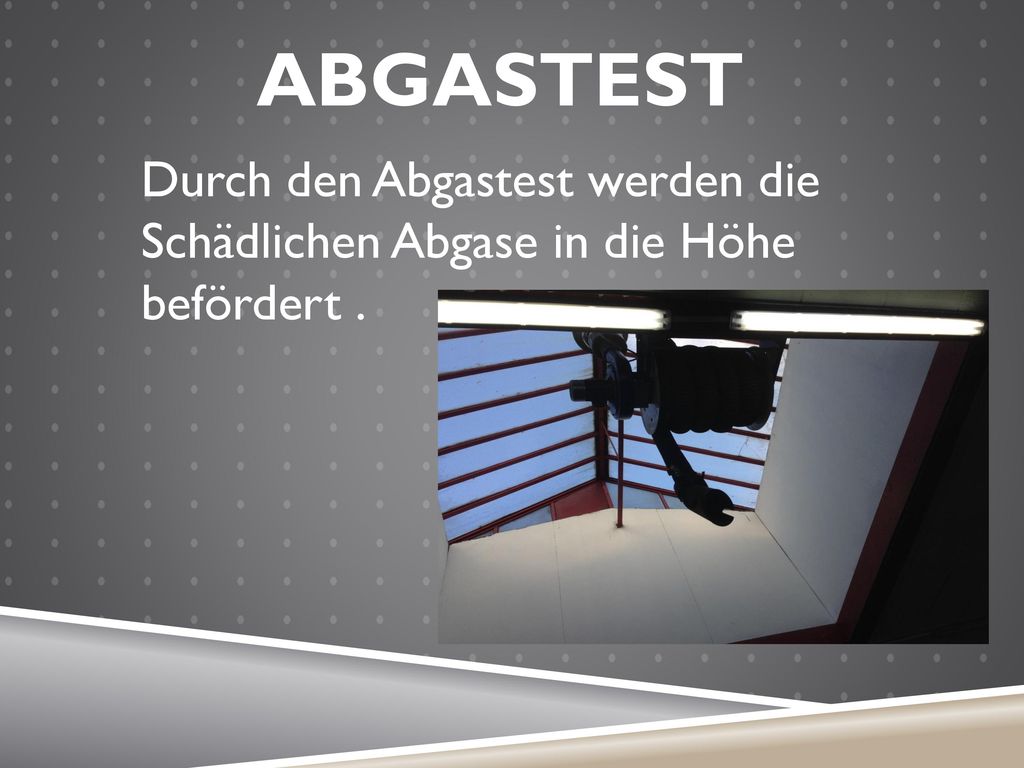 ABGASTEST Durch den Abgastest werden die Schädlichen Abgase in die Höhe befördert .