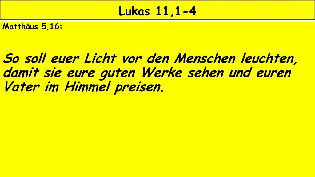 Lukas 11,1-4 Matthäus 5,16: So soll euer Licht vor den Menschen leuchten, damit sie eure guten Werke sehen und euren Vater im Himmel preisen.