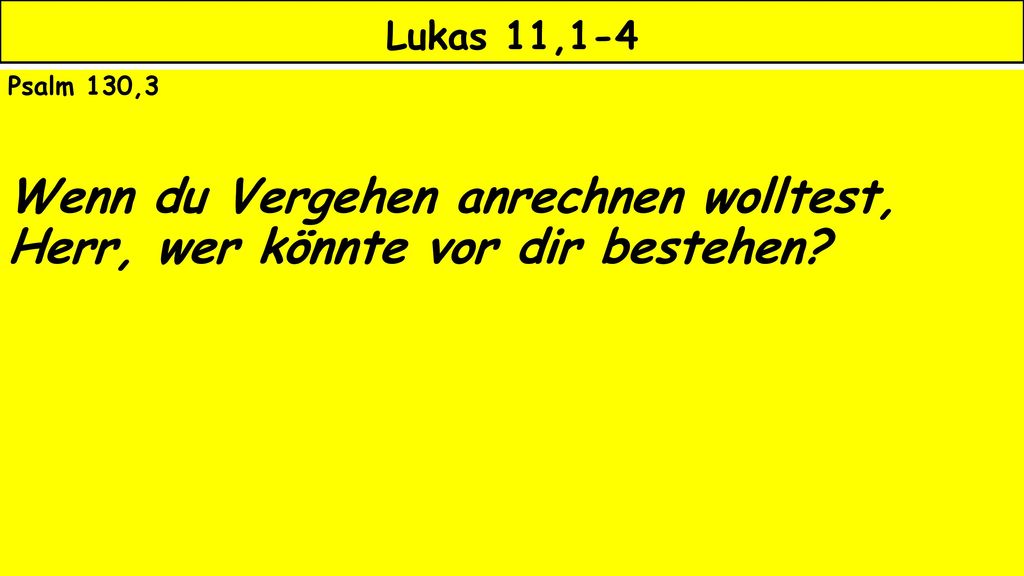 Lukas 11,1-4 Psalm 130,3 Wenn du Vergehen anrechnen wolltest, Herr, wer könnte vor dir bestehen