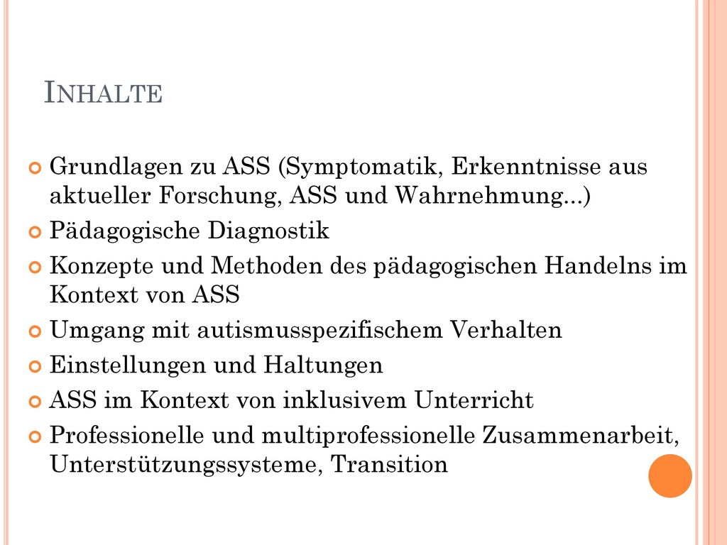 Inhalte Grundlagen zu ASS (Symptomatik, Erkenntnisse aus aktueller Forschung, ASS und Wahrnehmung...)