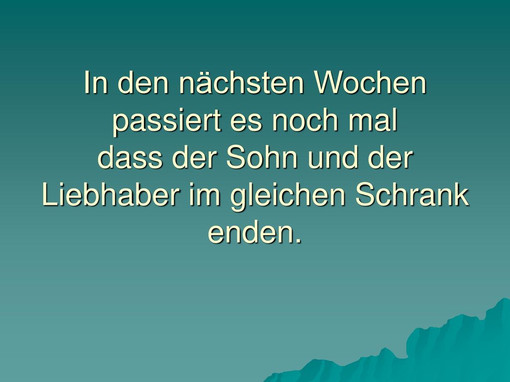 In den nächsten Wochen passiert es noch mal dass der Sohn und der Liebhaber im gleichen Schrank enden.