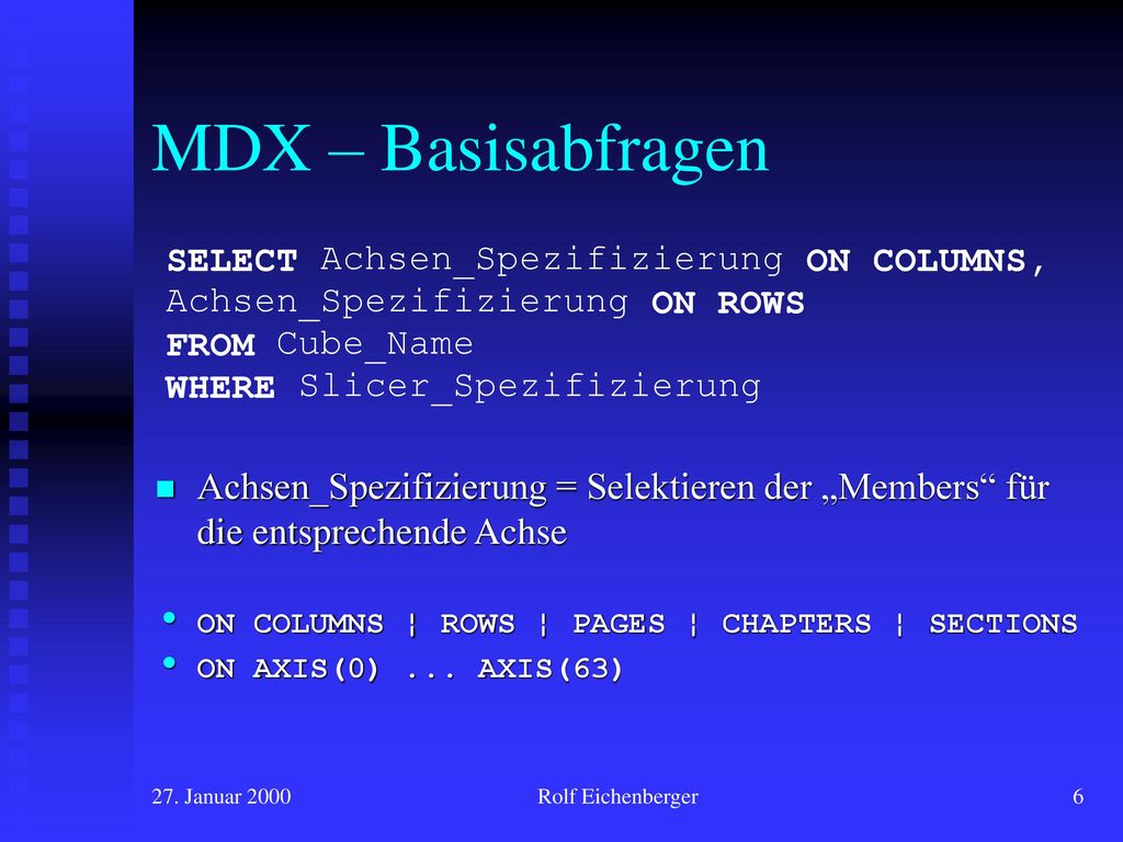 MDX – Basisabfragen Achsen_Spezifizierung = Selektieren der „Members für die entsprechende Achse. ON COLUMNS ¦ ROWS ¦ PAGES ¦ CHAPTERS ¦ SECTIONS.