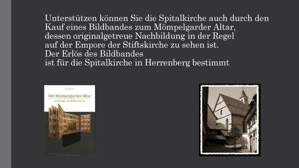 Unterstützen können Sie die Spitalkirche auch durch den Kauf eines Bildbandes zum Mömpelgarder Altar, dessen originalgetreue Nachbildung in der Regel auf der Empore der Stiftskirche zu sehen ist.