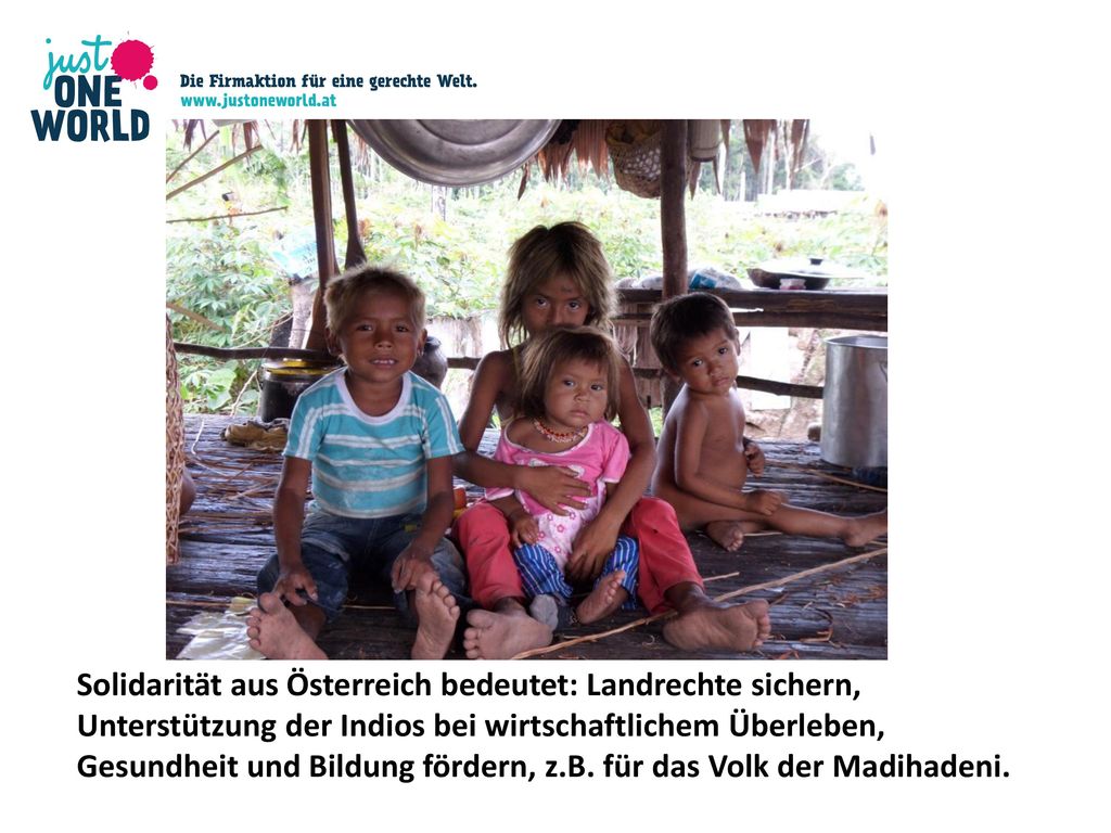 Solidarität aus Österreich bedeutet: Landrechte sichern, Unterstützung der Indios bei wirtschaftlichem Überleben, Gesundheit und Bildung fördern, z.B.