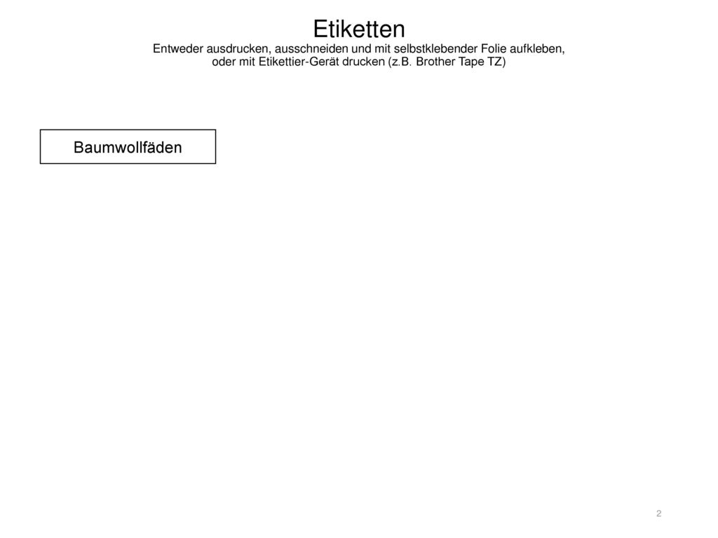 Etiketten Entweder ausdrucken, ausschneiden und mit selbstklebender Folie aufkleben, oder mit Etikettier-Gerät drucken (z.B. Brother Tape TZ)