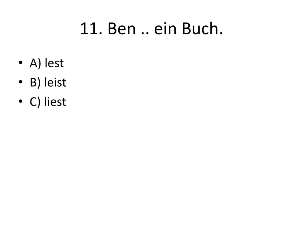 11. Ben .. ein Buch. A) lest B) leist C) liest