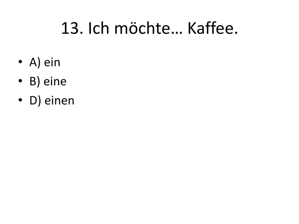 13. Ich möchte… Kaffee. A) ein B) eine D) einen