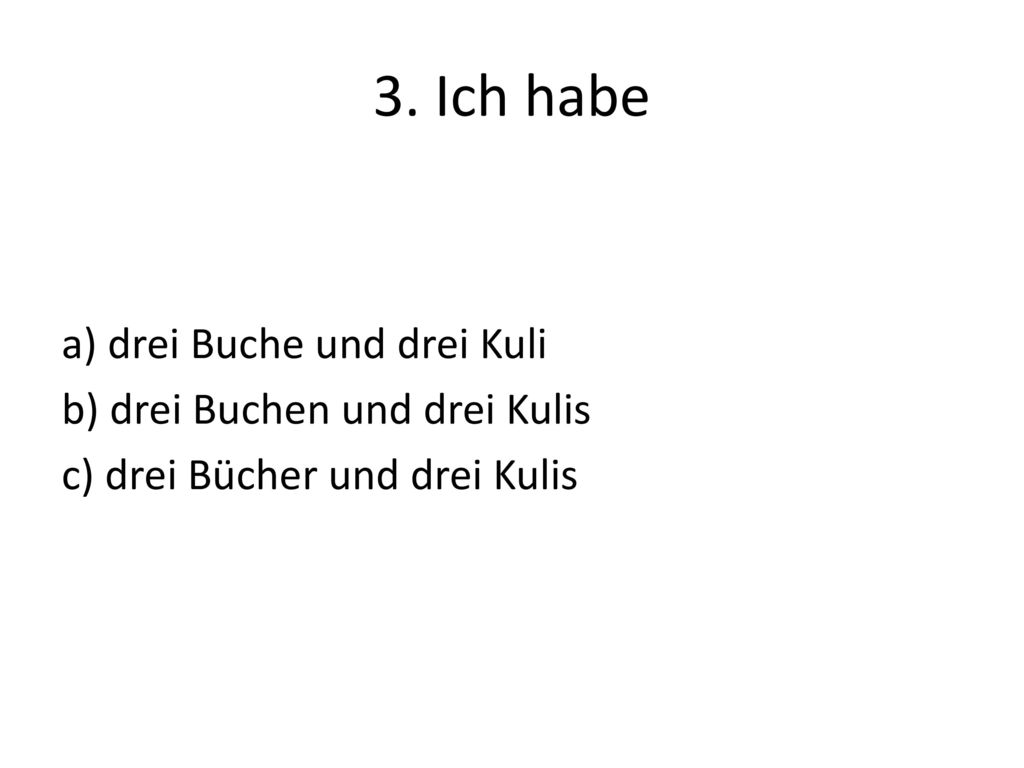 3. Ich habe a) drei Buche und drei Kuli b) drei Buchen und drei Kulis c) drei Bücher und drei Kulis