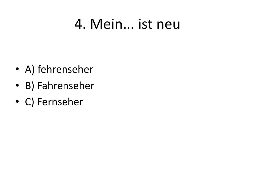 4. Mein... ist neu A) fehrenseher B) Fahrenseher C) Fernseher