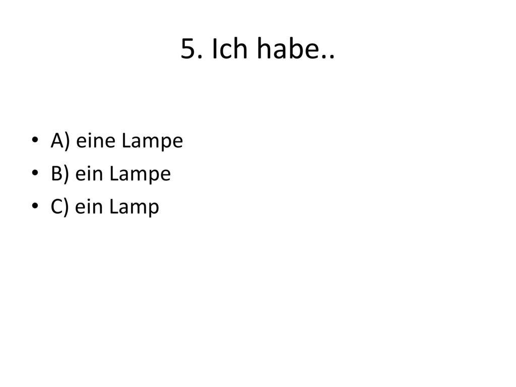 5. Ich habe.. A) eine Lampe B) ein Lampe C) ein Lamp