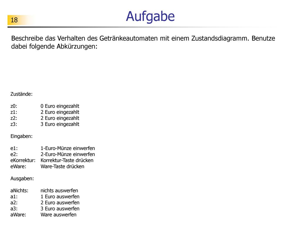 Aufgabe Beschreibe das Verhalten des Getränkeautomaten mit einem Zustandsdiagramm. Benutze dabei folgende Abkürzungen:
