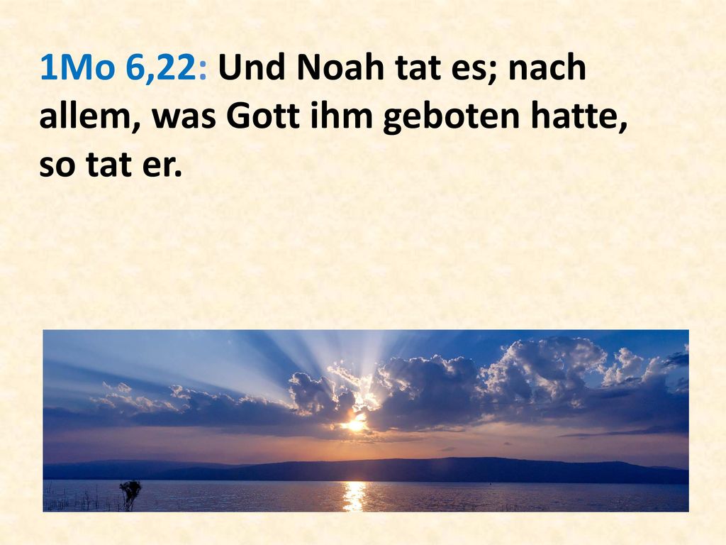 1Mo 6,22: Und Noah tat es; nach allem, was Gott ihm geboten hatte, so tat er.