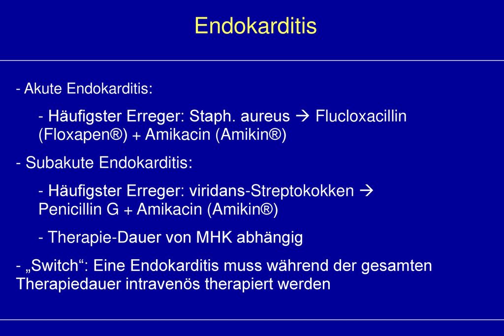 Endokarditis Akute Endokarditis: Häufigster Erreger: Staph. aureus  Flucloxacillin (Floxapen®) + Amikacin (Amikin®)