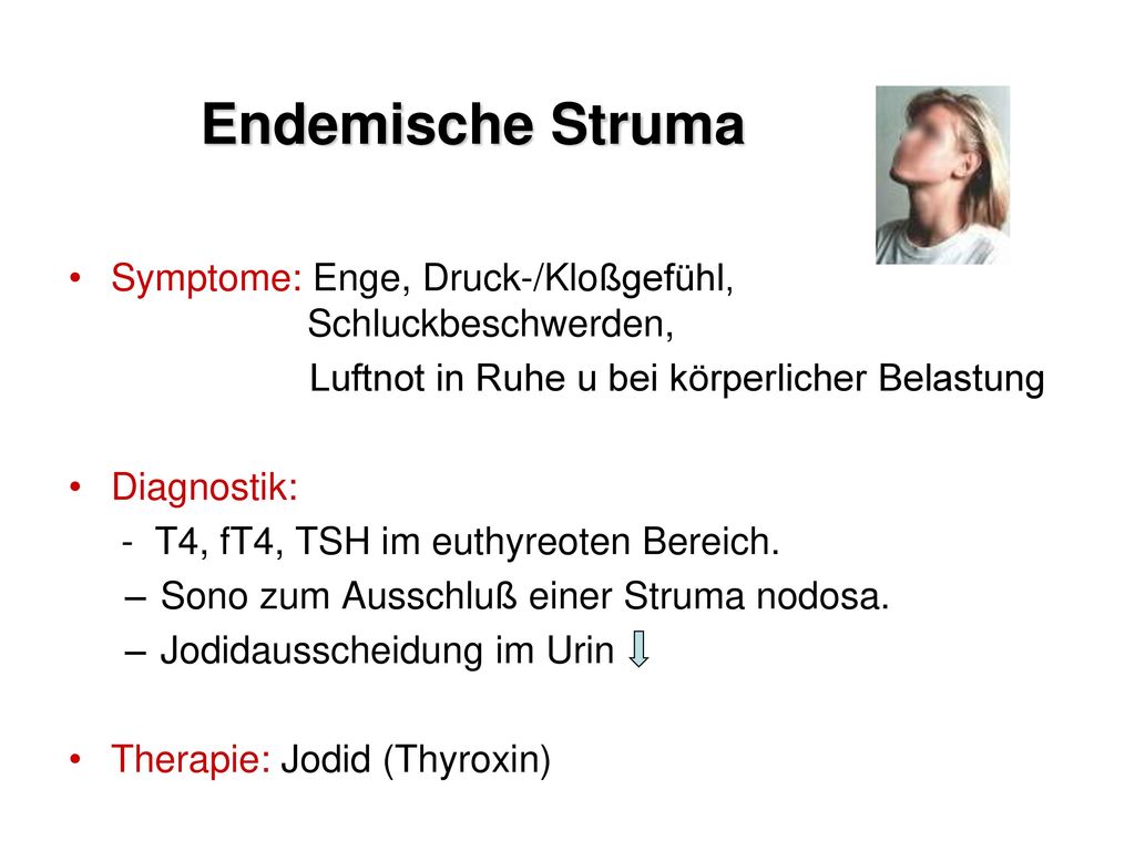 Endemische Struma Symptome: Enge, Druck-/Kloßgefühl, Schluckbeschwerden, Luftnot in Ruhe u bei körperlicher Belastung.