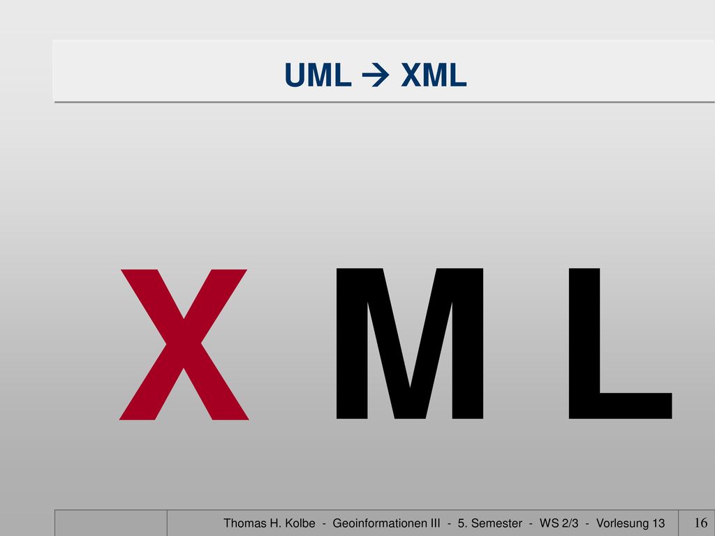 UML  XML X. M L. Thomas H. Kolbe - Geoinformationen III - 5.